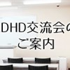 2016/9/22　第50回ADHD交流会　報告レポート