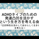 【実施報告】ADHDタイプのための発達凸凹を活かすという生き方を考える会